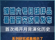 嫦娥六号月球样品首次揭开月背演化历史